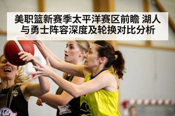 美职篮新赛季太平洋赛区前瞻 湖人与勇士阵容深度及轮换对比分析 - jiuyou