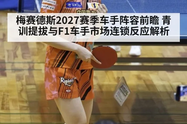 梅赛德斯2027赛季车手阵容前瞻 青训提拔与F1车手市场连锁反应解析 - jiuyou