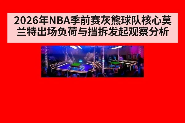 2026年NBA季前赛灰熊球队核心莫兰特出场负荷与挡拆发起观察分析 - jiuyou