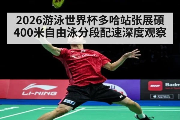 2026游泳世界杯多哈站张展硕400米自由泳分段配速深度观察 - jiuyou